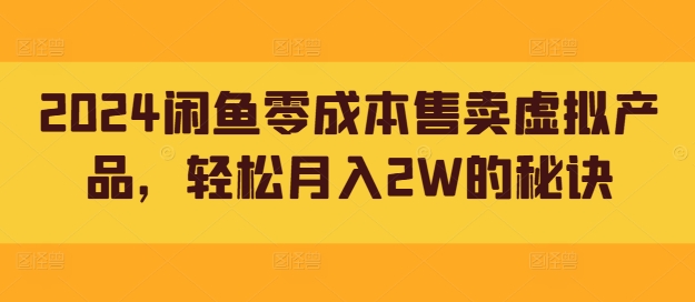 2024闲鱼零成本售卖虚拟产品，轻松月入2W的秘诀-王总副业网