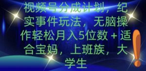 视频号分成计划,纪实事件玩法,无脑操作轻松月入5位数+-王总副业网