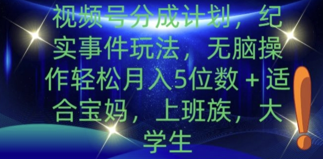 视频号分成计划，纪实事件玩法，无脑操作轻松月入5位数+-王总副业网