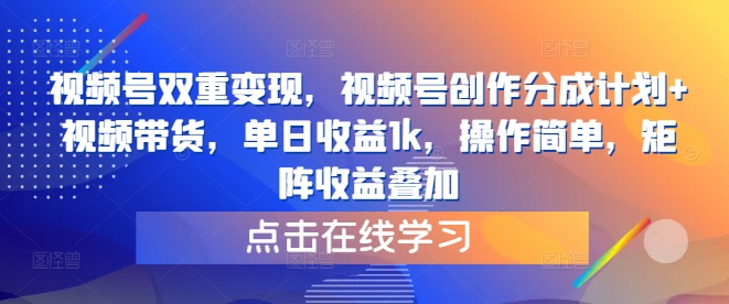 视频号双重变现，视频号创作分成计划+视频带货，单日收益1k，操作简单，矩阵收益叠加-王总副业网