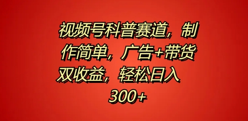 视频号科普赛道，制作简单，广告+带货双收益，轻松日入300+-王总副业网