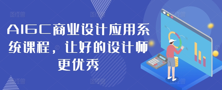 AIGC商业设计应用系统课程，让好的设计师更优秀-王总副业网