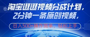 淘宝逛逛视频分成计划,2分钟一条原创视频,操作简单,轻松上手日入几张-王总副业网