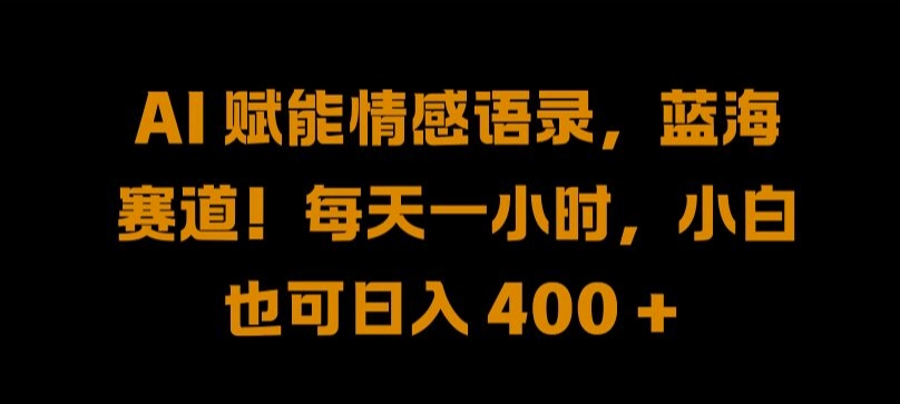 AI赋能情感语录，蓝海赛道!每天一小时，小白也可日入400 +-王总副业网