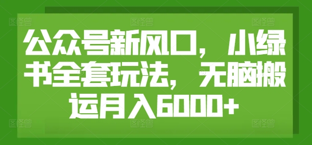 公众号新风口，小绿书全套玩法，无脑搬运月入6000+-王总副业网