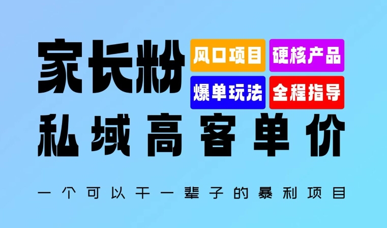 家长粉：私域高客单价，一个可以干一辈子的暴利项目，初中毕业就能完全上手-王总副业网