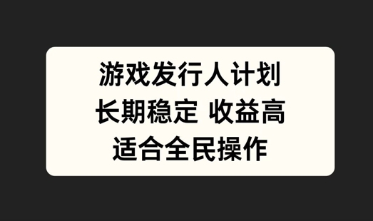 游戏发行人计划，长期稳定，适合全民操作-王总副业网