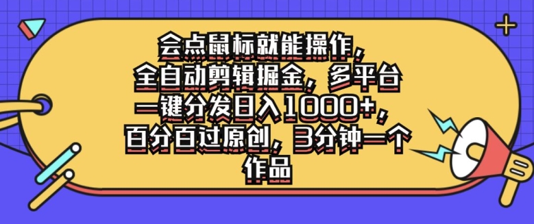 会点鼠标就能操作，全自动剪辑掘金，多平台一键分发日入1k，百分百过原创，3分钟一个作品-王总副业网