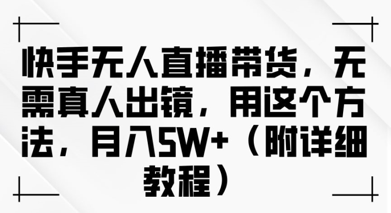 快手无人直播带货，无需真人出镜，用这个方法，月入过万(附详细教程)-王总副业网