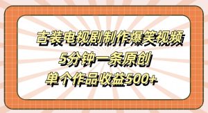 古装电视剧制作爆笑视频，5分钟一条原创，单个作品收益500+-王总副业网