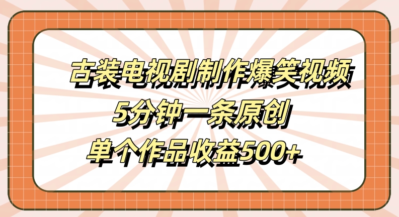 古装电视剧制作爆笑视频，5分钟一条原创，单个作品收益500+-王总副业网