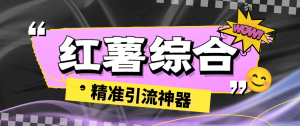 【引流必备】外面收费998的红薯多功能综合引流助手,精准引流必备神器【引流助手+使用教程】-王总副业网