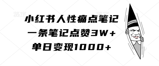 小红书人性痛点笔记，一条笔记点赞3W+，单日变现1k-王总副业网