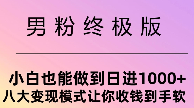 男粉终极版，小白也能做到日入1000+，八大变现模式让你收Q到手软-王总副业网