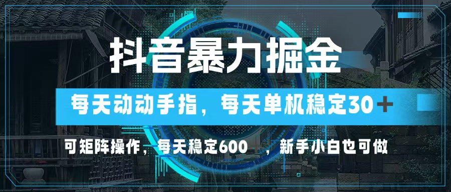 抖音暴力掘金，动动手指就可以，单机30+，可矩阵操作，每天稳定600+-王总副业网