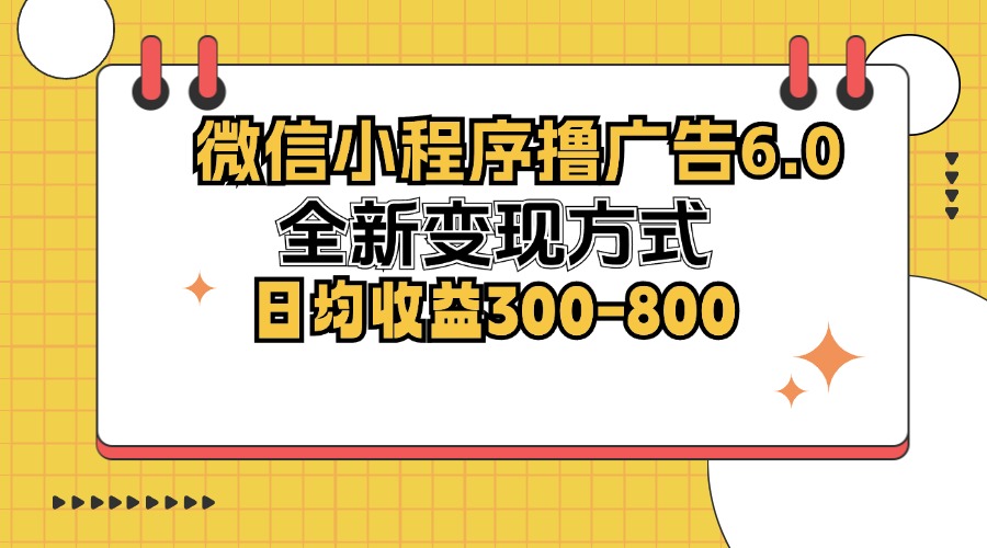 微信小程序撸广告6.0，全新变现方式，日均收益300-800-王总副业网