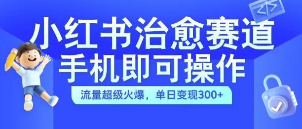 小红书治愈视频赛道，手机即可操作，流量超级火爆，单日变现300+-王总副业网