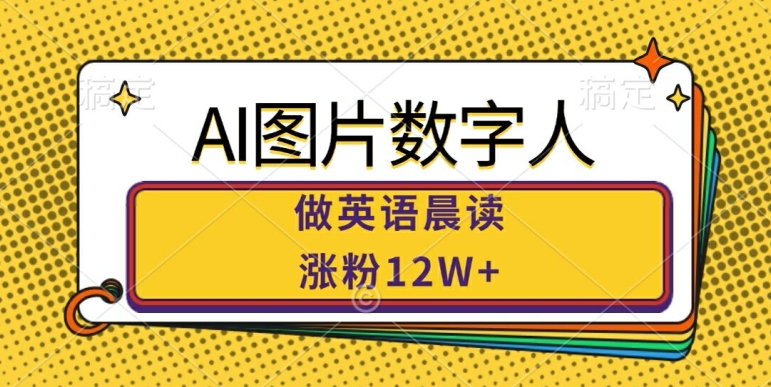 AI图片数字人做英语晨读，涨粉12W+，市场潜力巨大-王总副业网