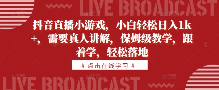 抖音直播小游戏，小白轻松日入1k+，需要真人讲解，保姆级教学，跟着学，轻松落地-王总副业网