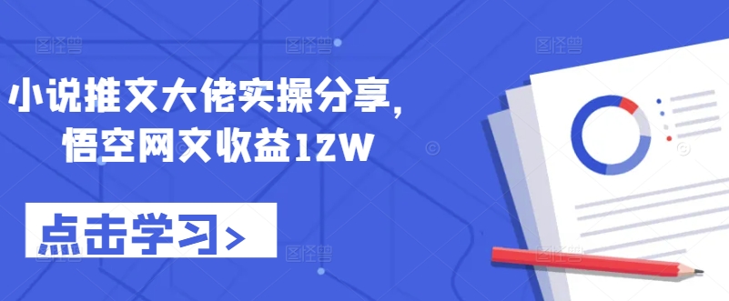 小说推文大佬实操分享，悟空网文收益12W-王总副业网