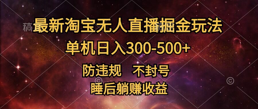 最新淘宝无人直播暴力掘金，防违规不封号，单机日入300-500+，睡后躺赚收益-王总副业网