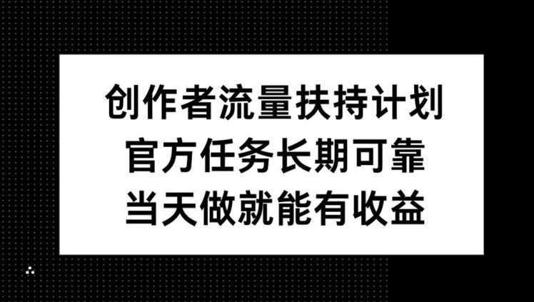 创作者流量扶持计划，官方任务长期可靠，当天做就能有收益-王总副业网