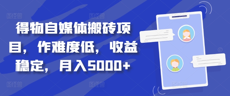 得物自媒体搬砖项目，操作难度低，收益稳定，月入5000+-王总副业网