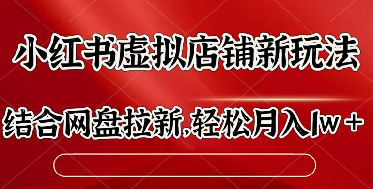 小红书虚拟店铺新玩法，结合网盘拉新，轻松月入1w-王总副业网