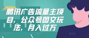 腾讯广告流量主项目,公众号图文玩法,月入过万-王总副业网