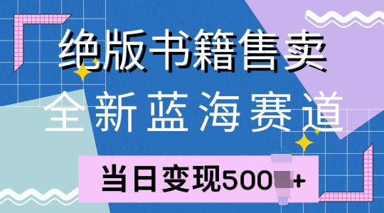 全新蓝海赛道，绝版书籍售卖，一单99，一天平均40单-王总副业网