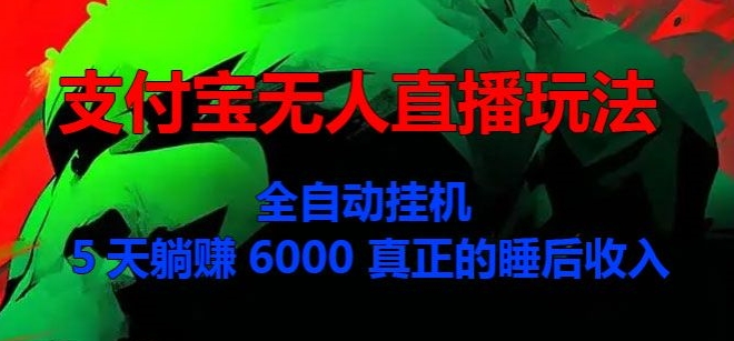 支付宝无人直播玩法，全自动挂机，5天躺赚6000，真正的税后收入-王总副业网