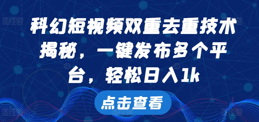 科幻短视频双重去重技术，一键发布多个平台，轻松日入1k-王总副业网