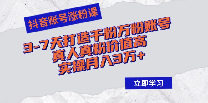 抖音账号涨粉课：3-7天打造千粉万粉账号，真人真粉价值高，实操月入3万+-王总副业网