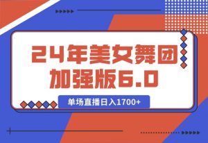 2024年美女舞团加强版6.0,单场直播日入1700+-王总副业网