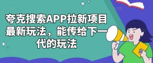 夸克搜索APP拉新项目最新玩法,能传给下一代的玩法-王总副业网
