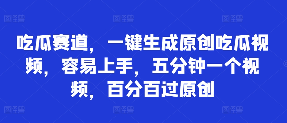 吃瓜赛道，一键生成原创吃瓜视频，容易上手，五分钟一个视频，百分百过原创-王总副业网