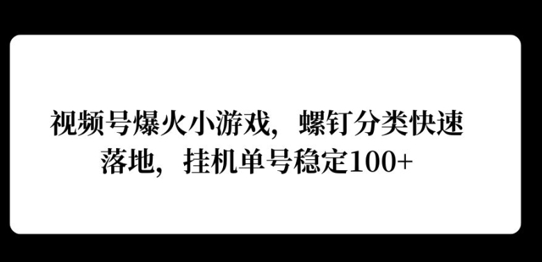 视频号爆火小游戏，螺钉分类快速落地，挂机操作收益高-王总副业网