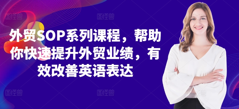 外贸SOP系列课程，帮助你快速提升外贸业绩，有效改善英语表达-王总副业网