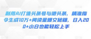 利用AI打造头条号与微头条,精准指令生成10万+阅读量爆文秘籍,日入200+小白也能轻松上手-王总副业网