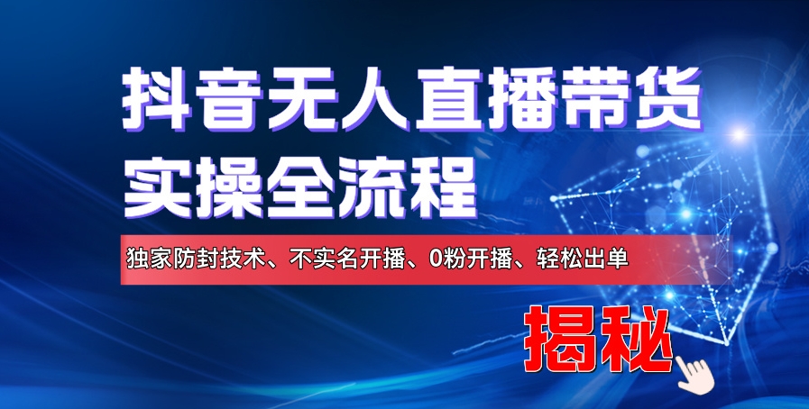 抖音无人直播带货实操全流程，独家防封技术、不实名开播、0粉开播、轻松出单-王总副业网