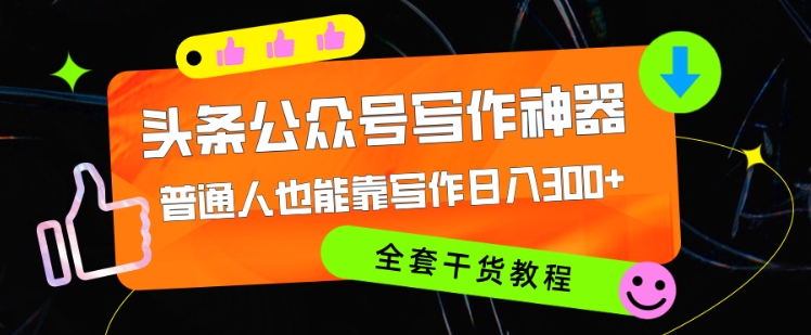 头条公众号目前最猛写作神器，普通人也能轻松靠写作日3位数，全套教程-王总副业网