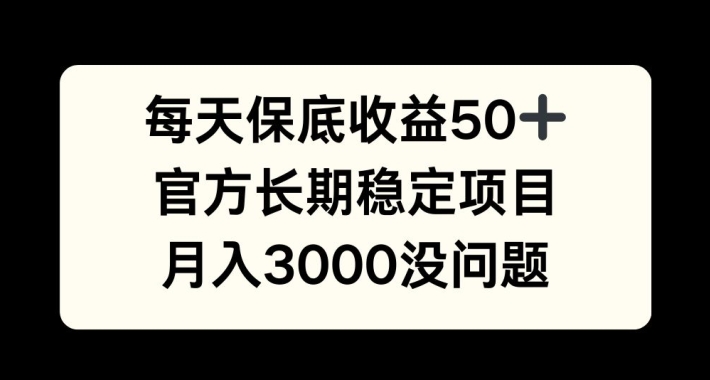 每天收益保底50+，官方长期稳定项目，月入3000没问题-王总副业网