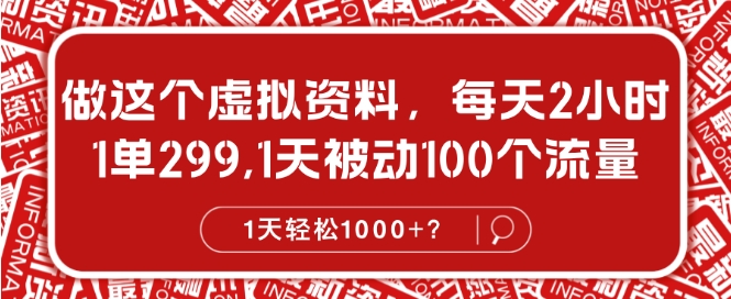 做这个虚拟资料，每天2小时，1单299.1天被动100个流量，1天轻松1k?-王总副业网