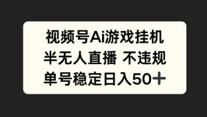 视频号AI游戏挂机,半无人直播不违规,单号稳定日入50+-王总副业网