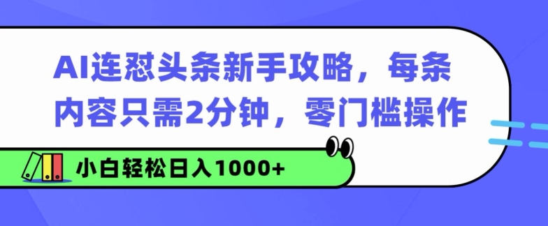 AI连怼头条新手攻略：每条内容只需2分钟，零门槛操作，小白轻松日入几张-王总副业网