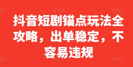 抖音短剧锚点玩法全攻略，出单稳定，不容易违规-王总副业网