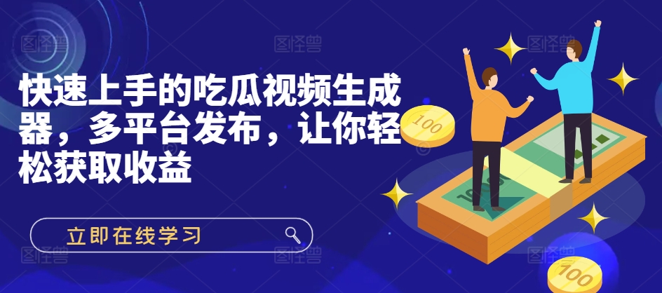 快速上手的吃瓜视频生成器，多平台发布，让你轻松获取收益!-王总副业网