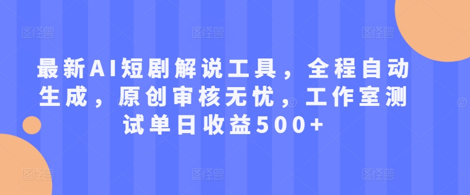 最新AI短剧解说工具，全程自动生成，原创审核无忧，工作室测试单日收益500+-王总副业网