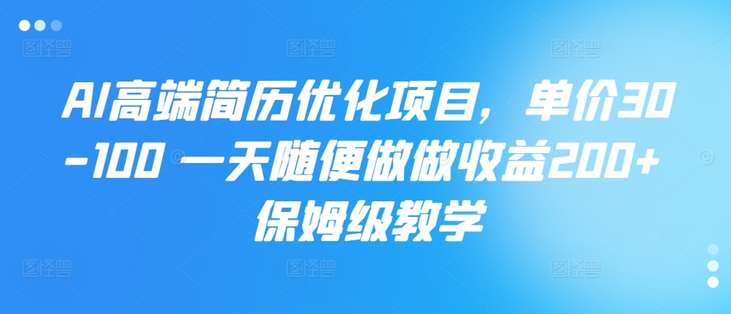 AI高端简历优化项目，单价30-100 一天随便做做收益200+ 保姆级教学-王总副业网