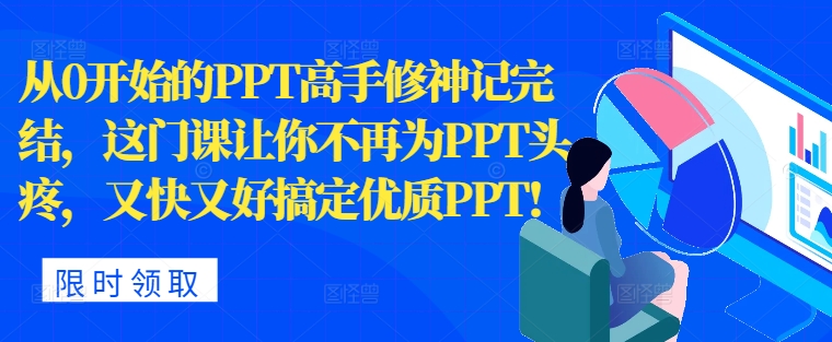 从0开始的PPT高手修神记完结，让你不再为PPT头疼，又快又好搞定优质PPT-王总副业网